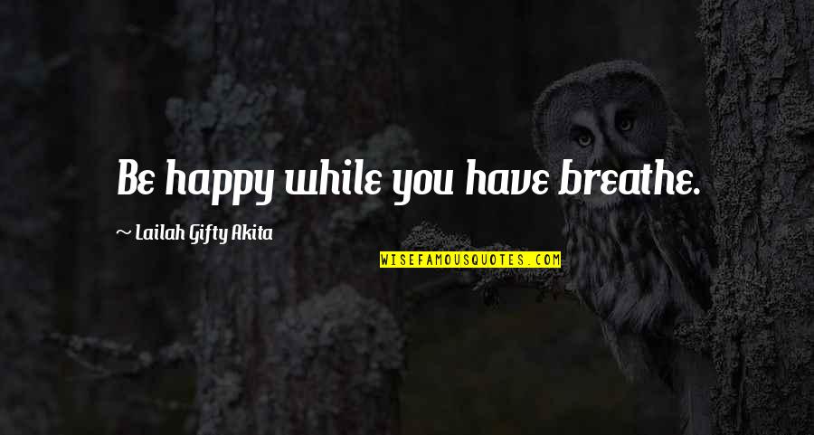 Life Encouragement Quotes By Lailah Gifty Akita: Be happy while you have breathe.