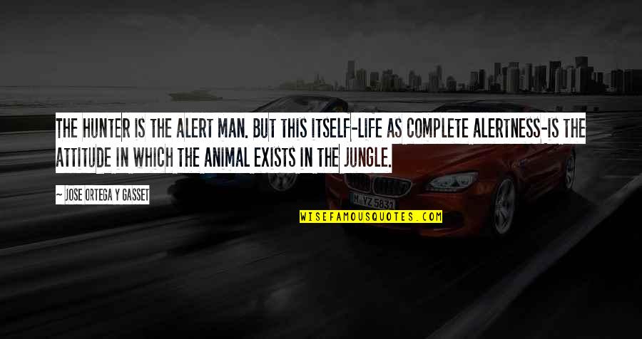 Life Exists Quotes By Jose Ortega Y Gasset: The hunter is the alert man. But this