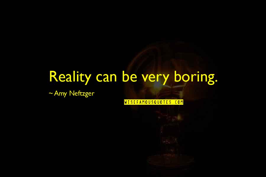 Life Experience Experience Quotes By Amy Neftzger: Reality can be very boring.