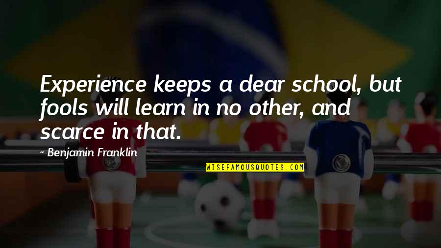 Life Experience Experience Quotes By Benjamin Franklin: Experience keeps a dear school, but fools will