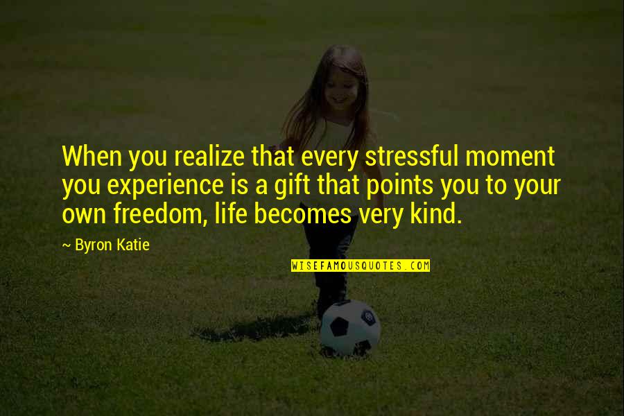 Life Experience Experience Quotes By Byron Katie: When you realize that every stressful moment you