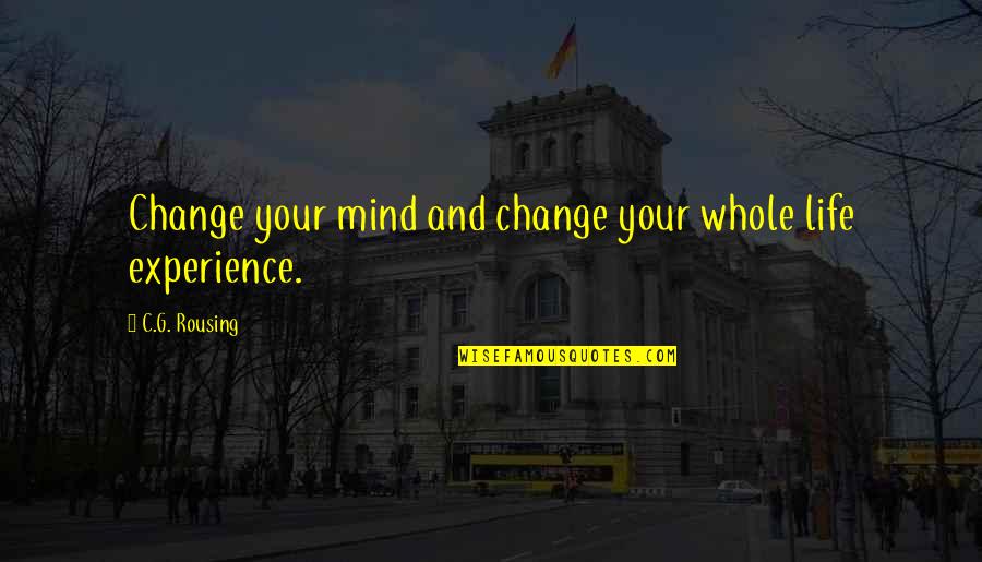 Life Experience Experience Quotes By C.G. Rousing: Change your mind and change your whole life