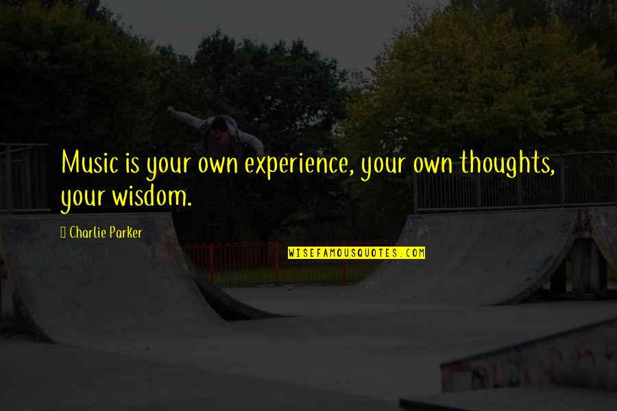 Life Experience Experience Quotes By Charlie Parker: Music is your own experience, your own thoughts,