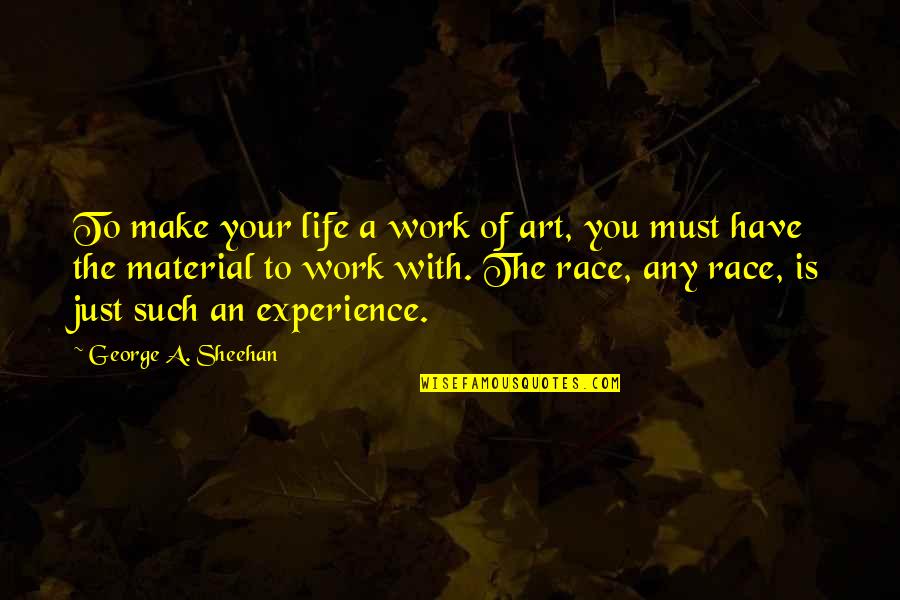 Life Experience Experience Quotes By George A. Sheehan: To make your life a work of art,