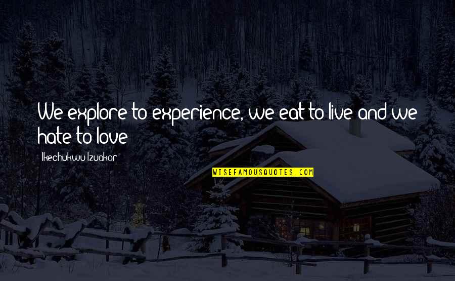 Life Experience Experience Quotes By Ikechukwu Izuakor: We explore to experience, we eat to live