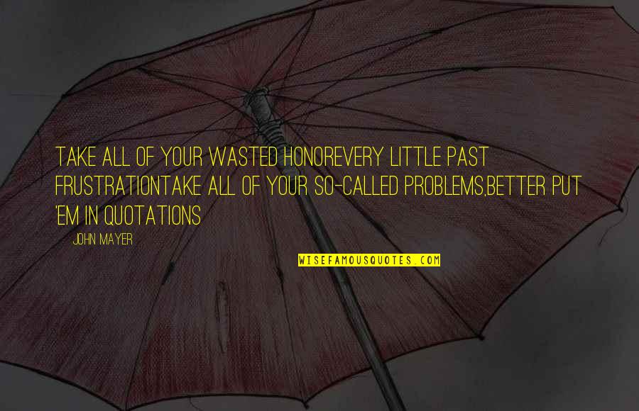 Life Experience Experience Quotes By John Mayer: Take all of your wasted honorEvery little past