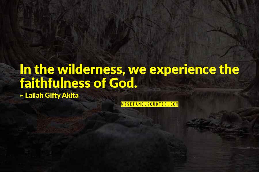 Life Experience Experience Quotes By Lailah Gifty Akita: In the wilderness, we experience the faithfulness of