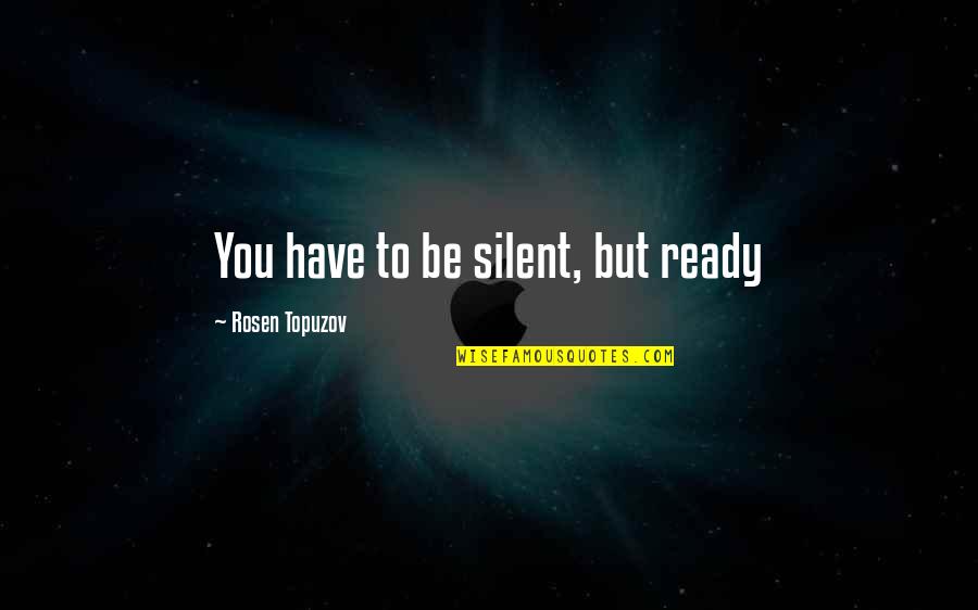Life Experience Experience Quotes By Rosen Topuzov: You have to be silent, but ready
