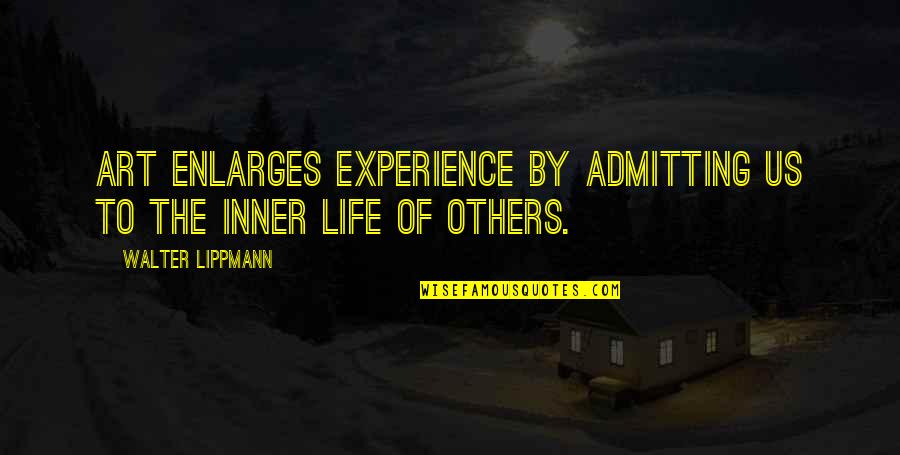 Life Experience Experience Quotes By Walter Lippmann: Art enlarges experience by admitting us to the