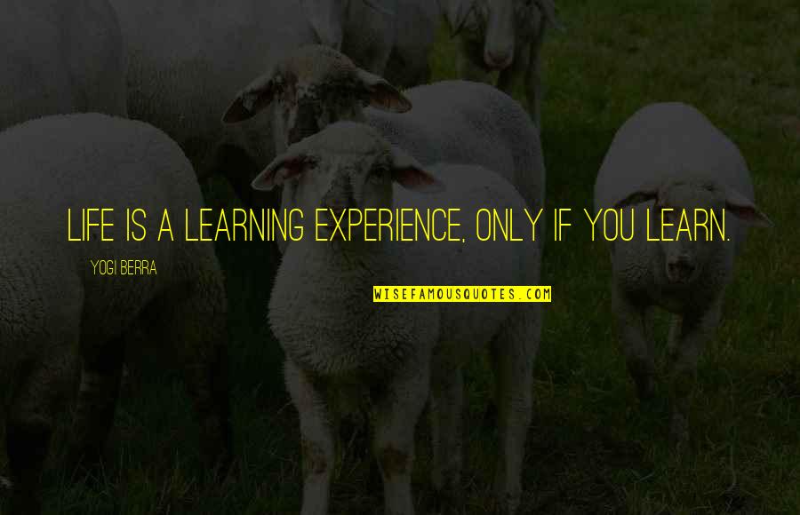 Life Experience Experience Quotes By Yogi Berra: Life is a learning experience, only if you
