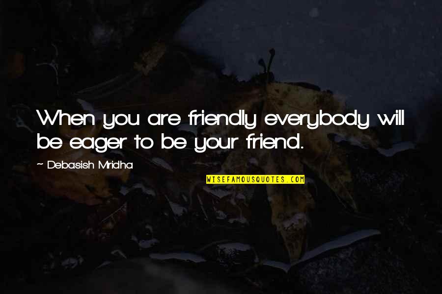 Life For Best Friend Quotes By Debasish Mridha: When you are friendly everybody will be eager