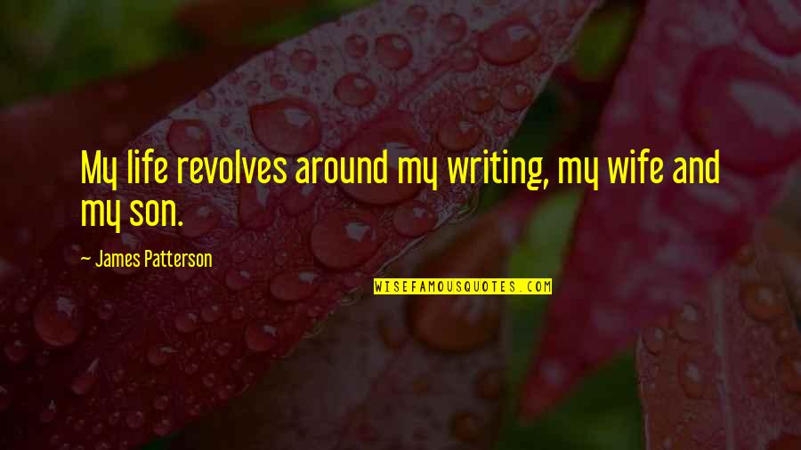 Life For My Son Quotes By James Patterson: My life revolves around my writing, my wife