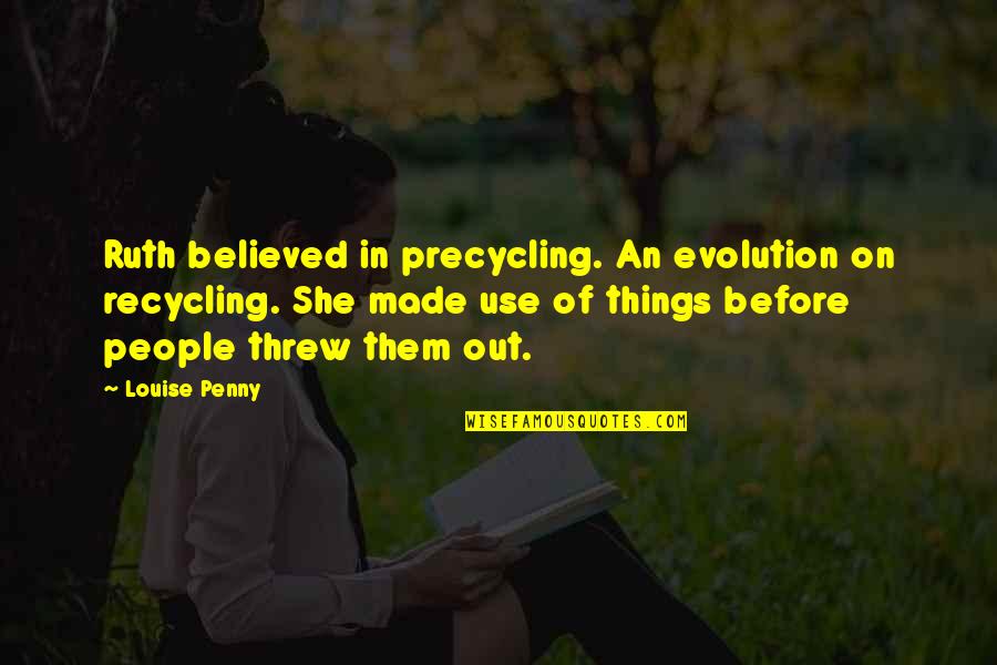 Life Formula Quotes By Louise Penny: Ruth believed in precycling. An evolution on recycling.