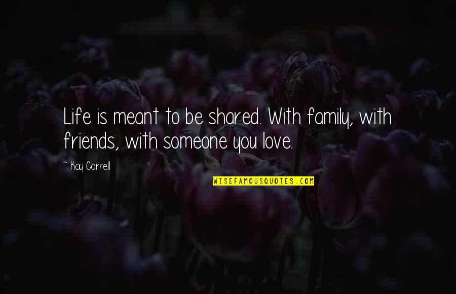 Life Friends Family Quotes By Kay Correll: Life is meant to be shared. With family,