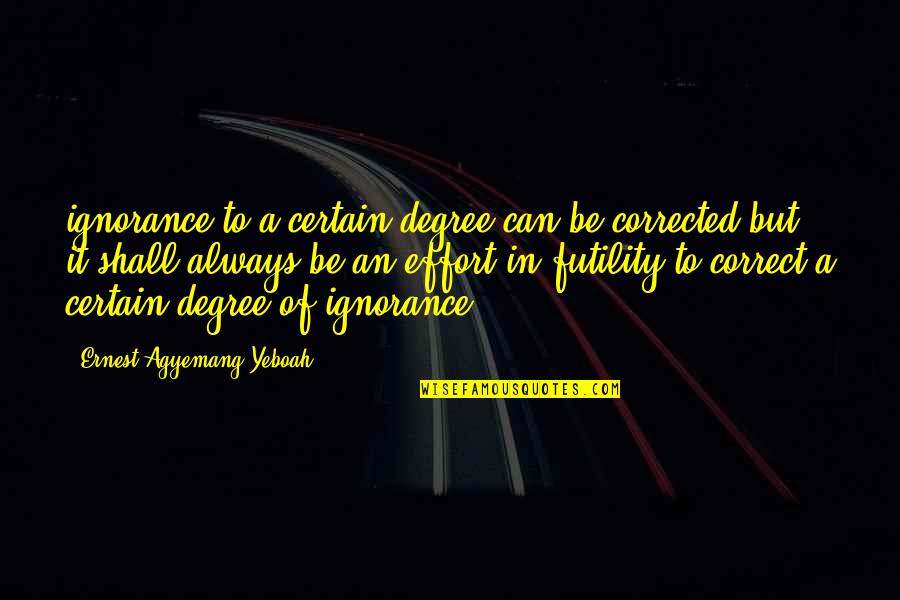 Life Futility Quotes By Ernest Agyemang Yeboah: ignorance to a certain degree can be corrected