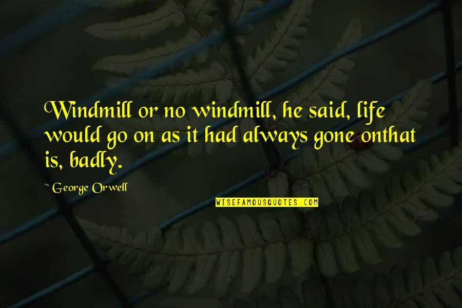 Life Go On Quotes By George Orwell: Windmill or no windmill, he said, life would