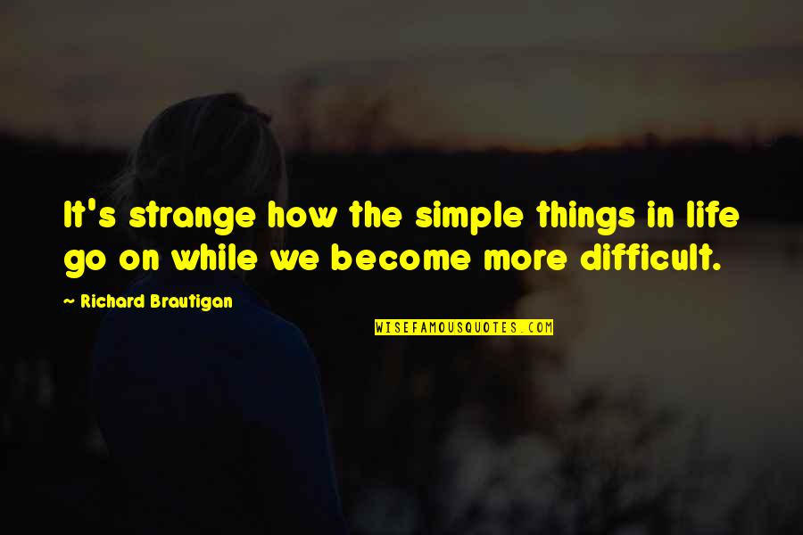 Life Go On Quotes By Richard Brautigan: It's strange how the simple things in life