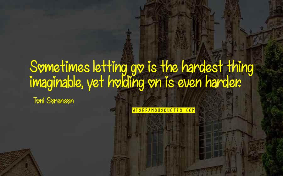 Life Go On Quotes By Toni Sorenson: Sometimes letting go is the hardest thing imaginable,