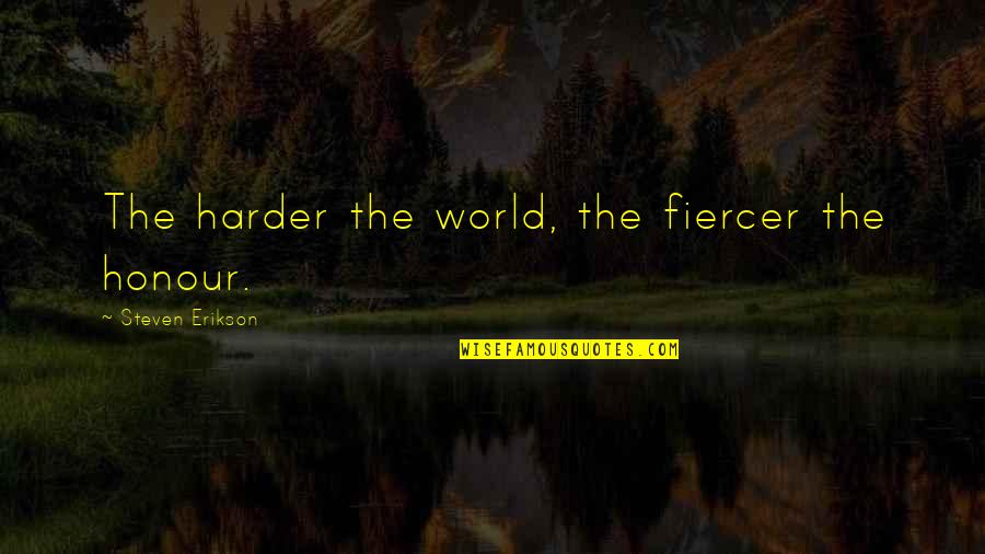 Life Goodnight Quotes By Steven Erikson: The harder the world, the fiercer the honour.