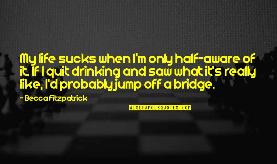 Life Half Quotes By Becca Fitzpatrick: My life sucks when I'm only half-aware of