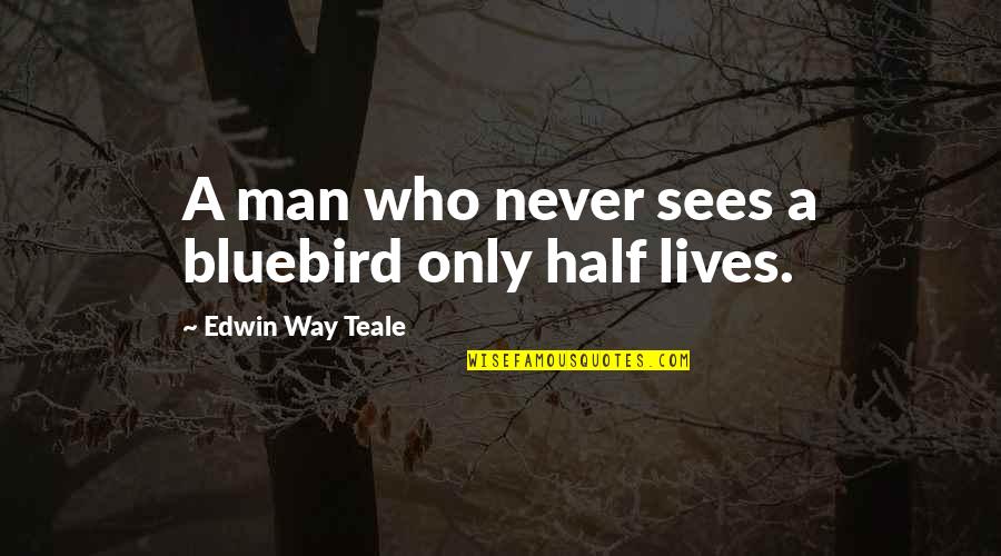 Life Half Quotes By Edwin Way Teale: A man who never sees a bluebird only