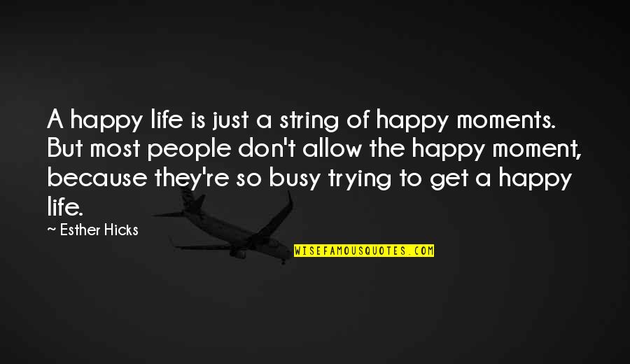 Life Happy Moments Quotes By Esther Hicks: A happy life is just a string of