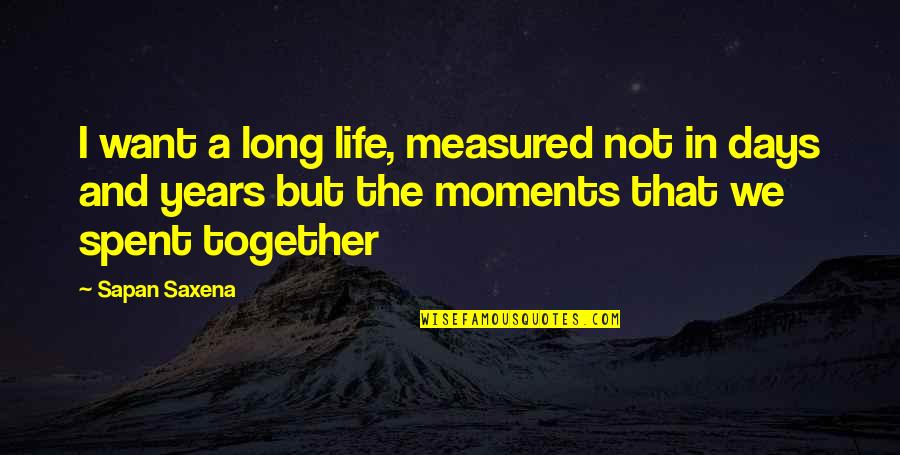 Life Happy Moments Quotes By Sapan Saxena: I want a long life, measured not in