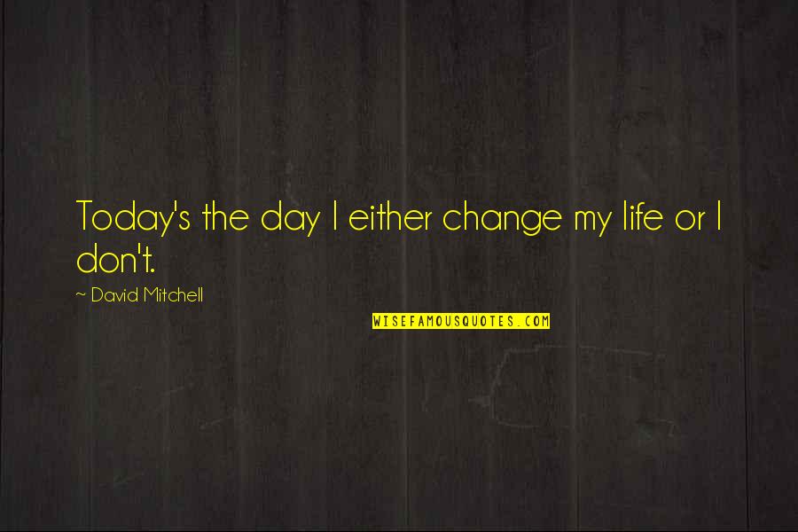 Life Hard But Gets Better Quotes By David Mitchell: Today's the day I either change my life