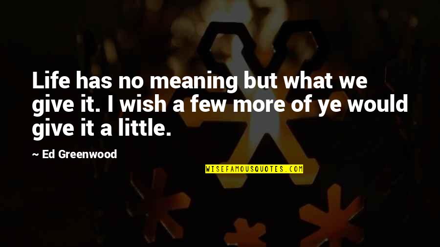 Life Has No Meaning Quotes By Ed Greenwood: Life has no meaning but what we give