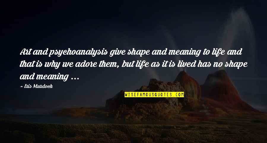 Life Has No Meaning Quotes By Iris Murdoch: Art and psychoanalysis give shape and meaning to