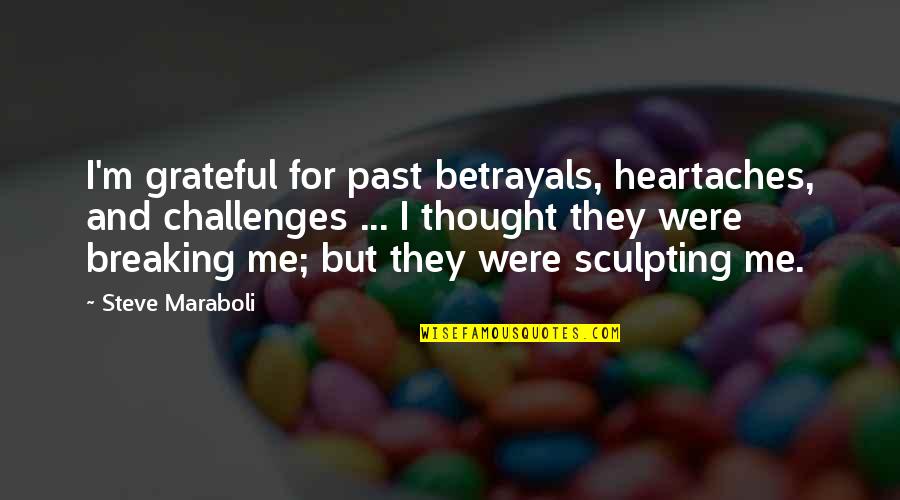 Life Heartaches Quotes By Steve Maraboli: I'm grateful for past betrayals, heartaches, and challenges