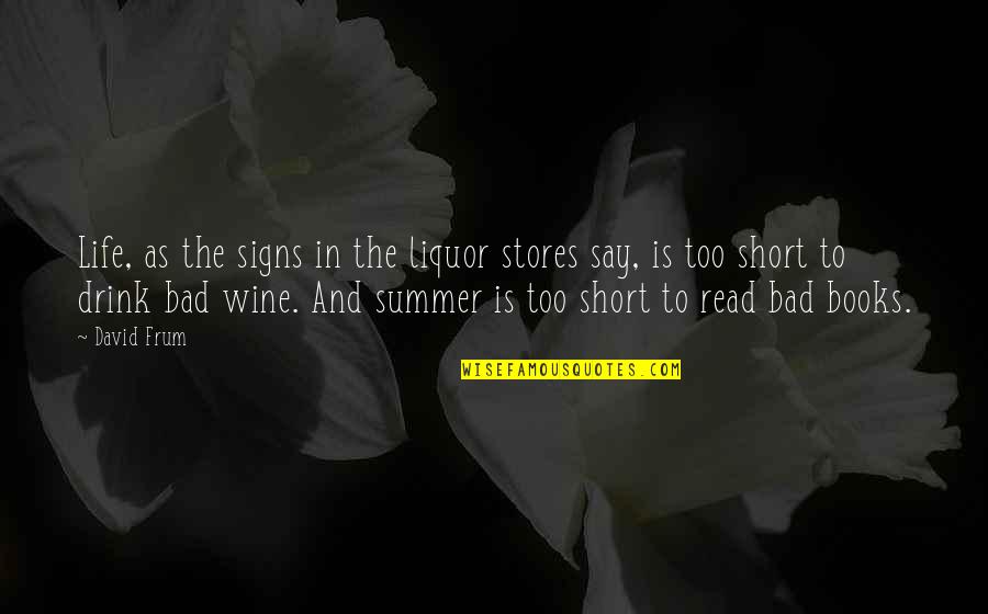 Life In Books Quotes By David Frum: Life, as the signs in the liquor stores