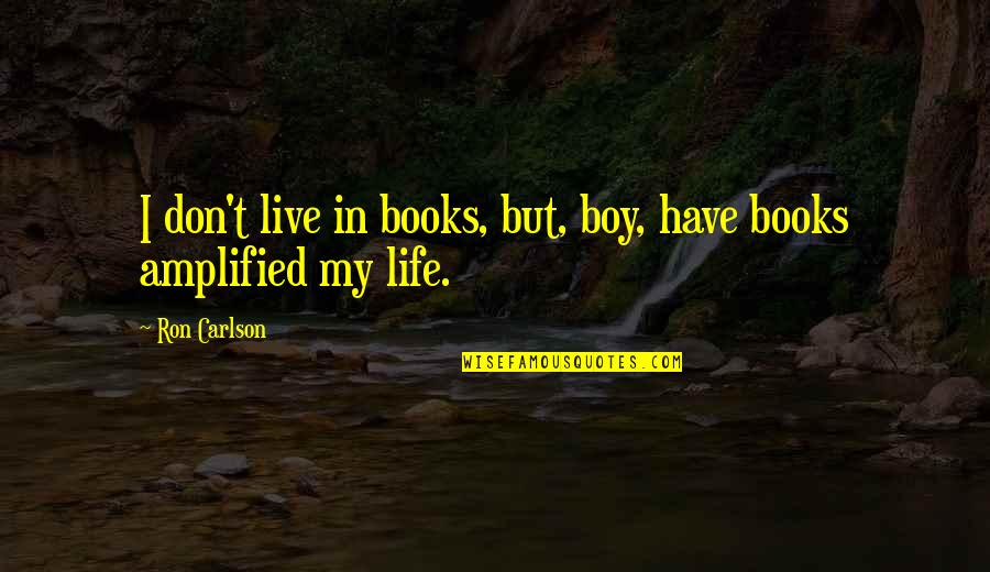 Life In Books Quotes By Ron Carlson: I don't live in books, but, boy, have