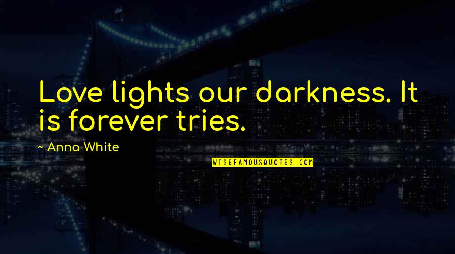 Life In Darkness Love Quotes By Anna White: Love lights our darkness. It is forever tries.