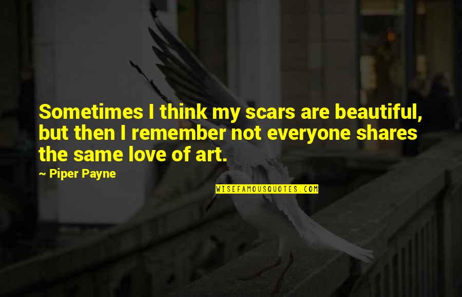 Life In Darkness Love Quotes By Piper Payne: Sometimes I think my scars are beautiful, but