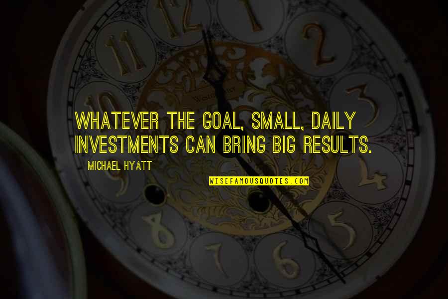 Life Investments Quotes By Michael Hyatt: Whatever the goal, small, daily investments can bring