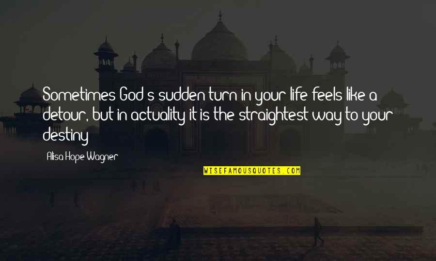 Life Is A Destiny Quotes By Alisa Hope Wagner: Sometimes God's sudden turn in your life feels