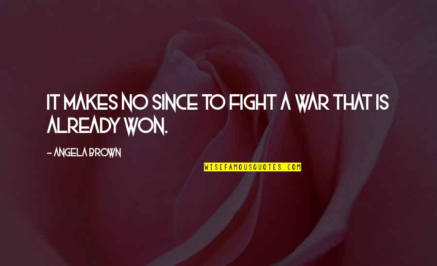 Life Is A Fight Quotes By Angela Brown: It makes no since to fight a war