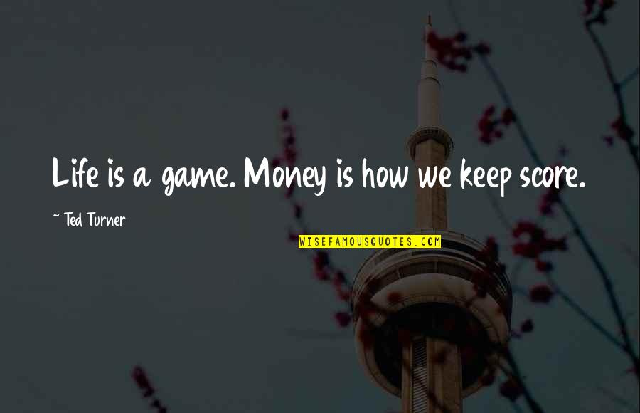 Life Is A Game Quotes By Ted Turner: Life is a game. Money is how we