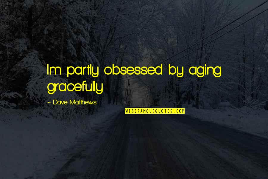 Life Is A Revolving Door Quotes By Dave Matthews: I'm partly obsessed by aging gracefully.