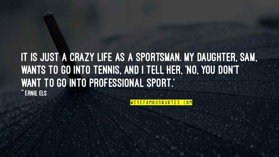 Life Is A Sport Quotes By Ernie Els: It is just a crazy life as a