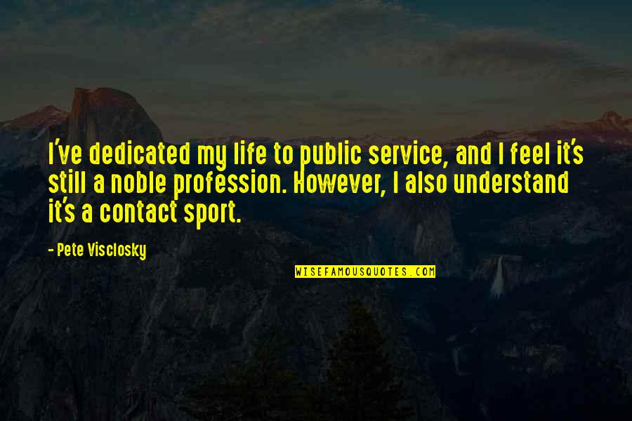 Life Is A Sport Quotes By Pete Visclosky: I've dedicated my life to public service, and