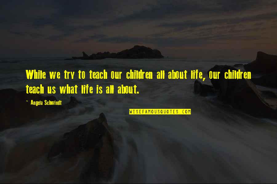 Life Is About Family Quotes By Angela Schwindt: While we try to teach our children all