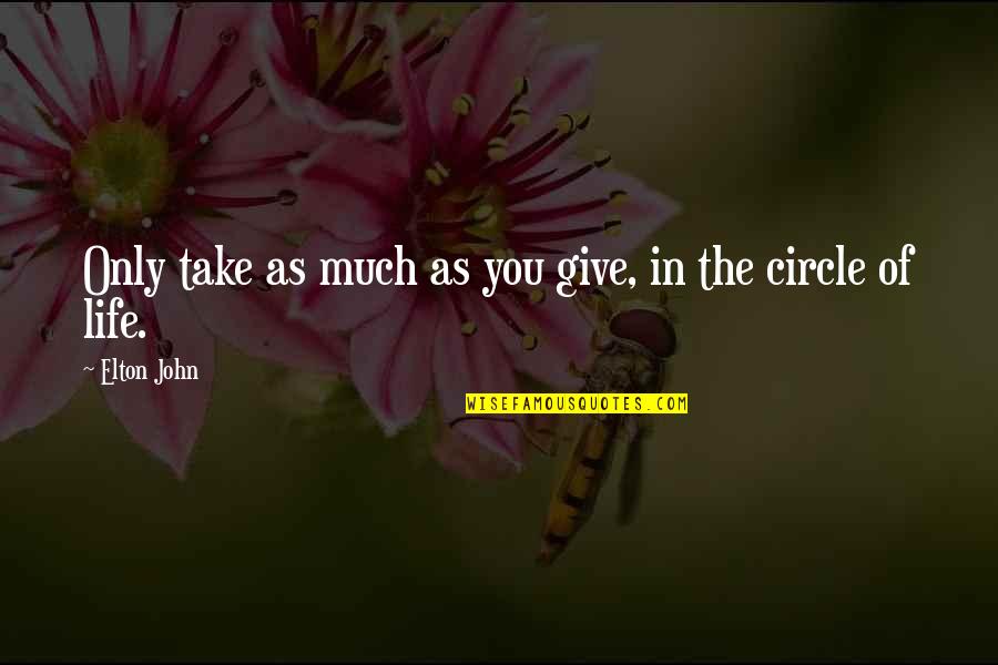 Life Is Circle Quotes By Elton John: Only take as much as you give, in