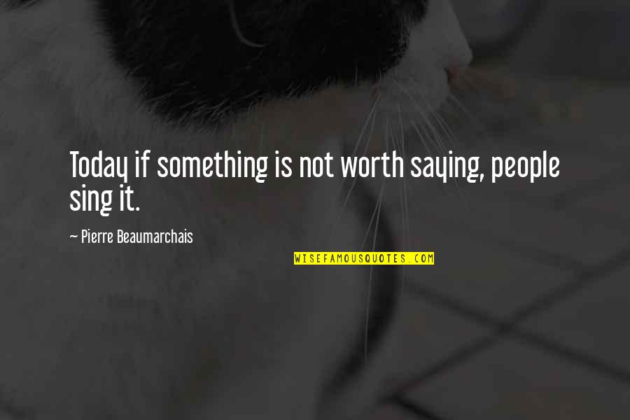 Life Is Full Of Dreams Quotes By Pierre Beaumarchais: Today if something is not worth saying, people