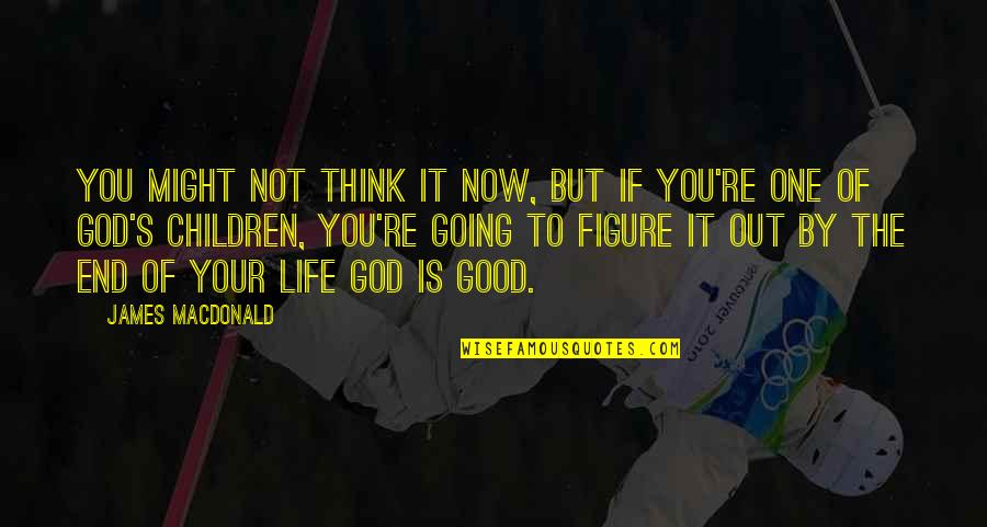 Life Is Going To Be Okay Quotes By James MacDonald: You might not think it now, but if