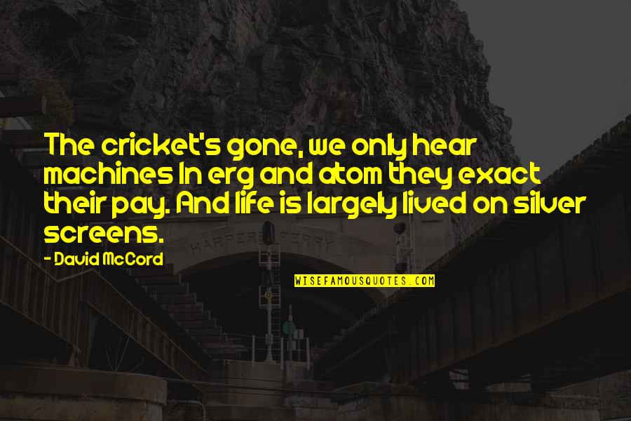 Life Is Gone Quotes By David McCord: The cricket's gone, we only hear machines In