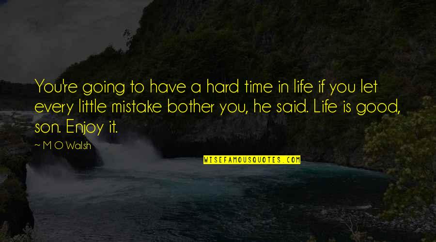 Life Is Hard But Good Quotes By M O Walsh: You're going to have a hard time in