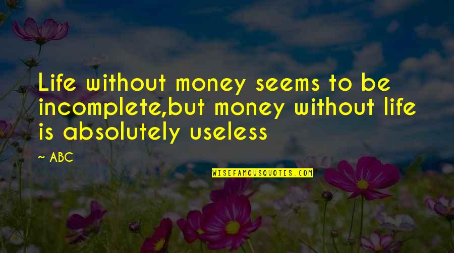 Life Is Incomplete Without Quotes By ABC: Life without money seems to be incomplete,but money