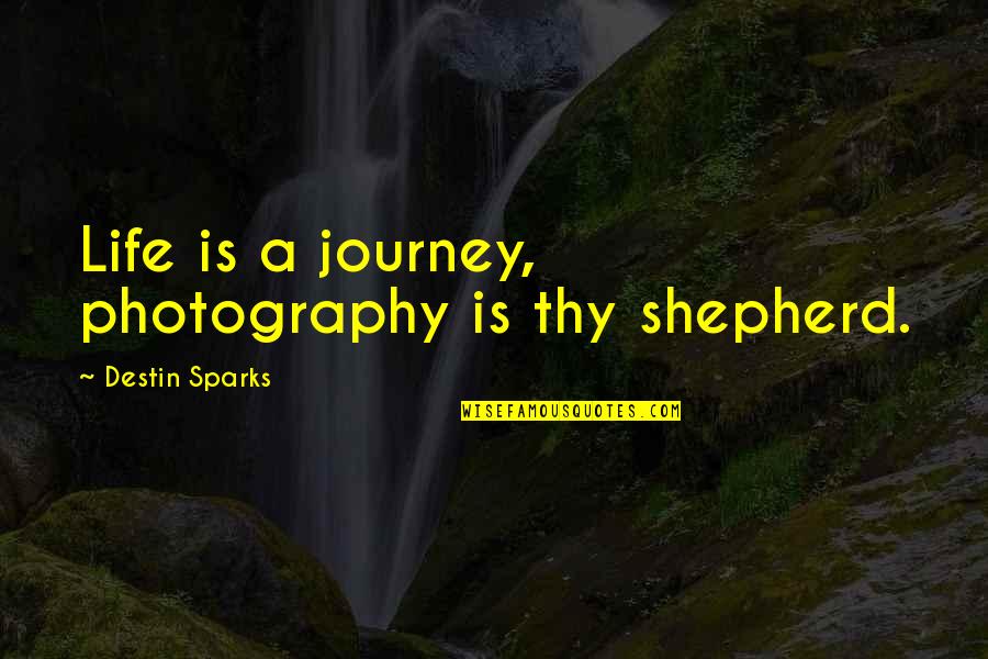 Life Is Photography Quotes By Destin Sparks: Life is a journey, photography is thy shepherd.